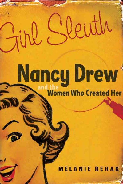 Girl sleuth : Nancy Drew and the women who created her / Melanie Rehak.
