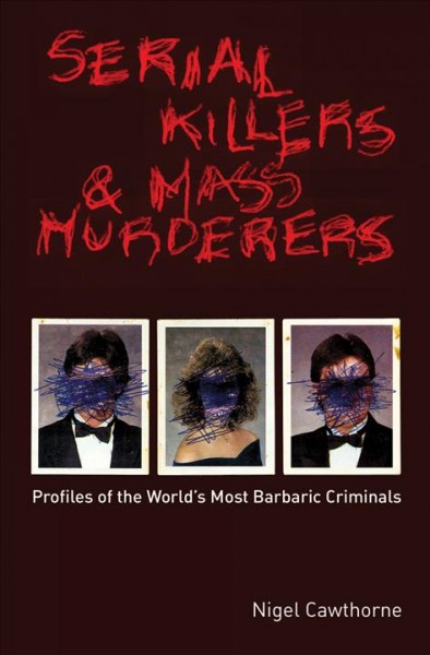 Serial killers & mass murderers : profiles of the world's most barbaric criminals / Nigel Cawthorne.