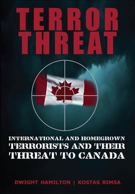 Terror threat : international and homegrown terrorists and their threat to Canada / Dwight Hamilton, Kostas Rimsa.