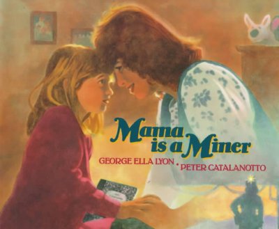 Mama is a miner / story by George Ella Lyon ; paintings by Peter Catalanotto.