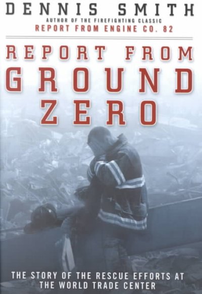 Report from ground zero : [the story of the rescue efforts at the World Trade Center] / Dennis Smith.