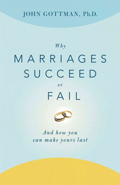 Why marriages succeed or fail : what you can learn from the breakthrough research to make your marriage last / John Gottman, with Nan Silver.