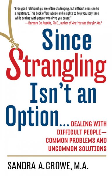 Since strangling isn't an option-- : dealing with difficult people-- common problems and uncommon solutions / Sandra A. Crowe.