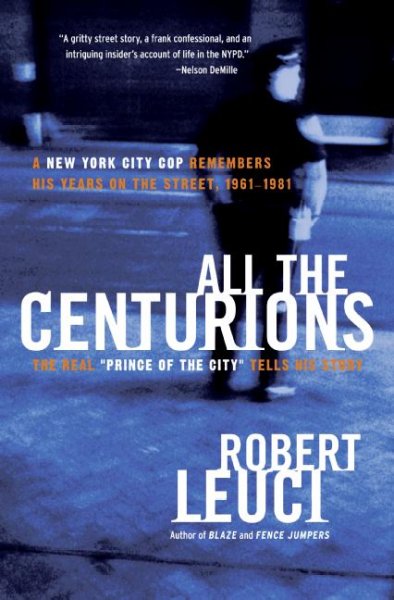 All the centurions : a New York City cop remembers his years on the street, 1961-1981 / Robert Leuci.