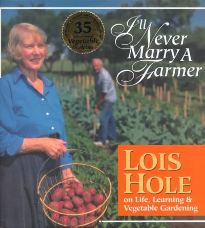 I'll never marry a farmer : Lois Hole on life, learning & vegetable gardening / photography by Akemi Matsubuchi.