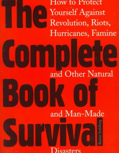 The complete book of survival : how to protect yourself against revolution, riots, hurricanes, famines, and other natural and man-made disasters / Rainer Stahlberg.