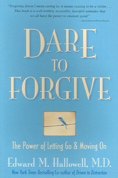 Dare to forgive : the power of letting go & moving on / Edward M. Hallowell.