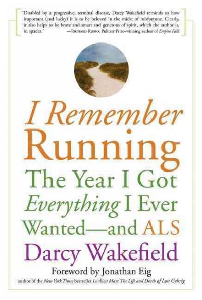 I remember running : the year I got everything I ever wanted--and ALS / Darcy Wakefield ; foreword by Jonathan Eig.
