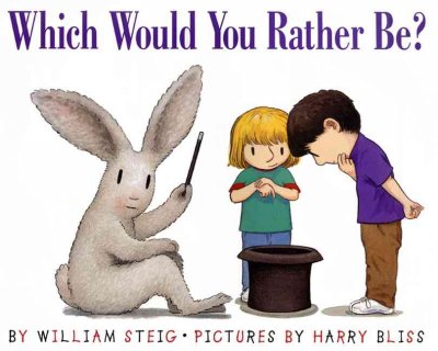 Which would you rather be? / by William Steig ; pictures by Harry Bliss.