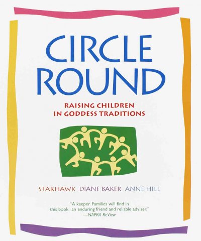 Circle round : raising children in Goddess traditions / Starhawk, Diane Baker, Ann Hill ; illustrations by Sara Ceres Boore.