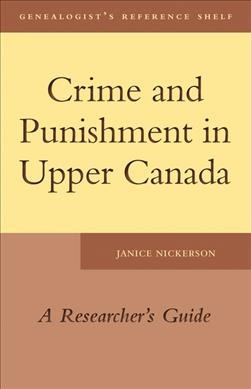 Crime and punishment in Upper Canada : a researcher's guide / Janice Nickerson.