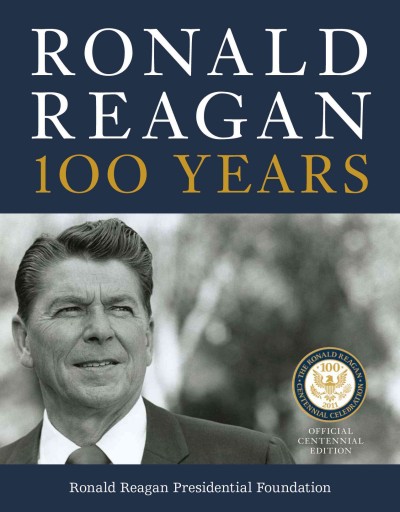 Ronald Reagan : 100 years / Ronald Reagan Presidential Foundation ; foreword by Howard H. Baker, Jr.