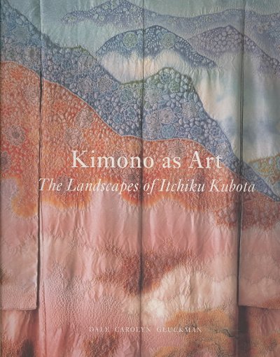 Kimono as art : the landscapes of Itchiku Kubota / edited by Dale Gluckman ; with essays by Dale Carolyn Gluckman, Hollis Goodall, Satoshi Kubota.