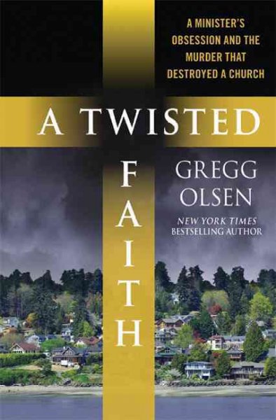 A twisted faith : a minister's obsession and the murder that destroyed a church / Gregg Olsen.