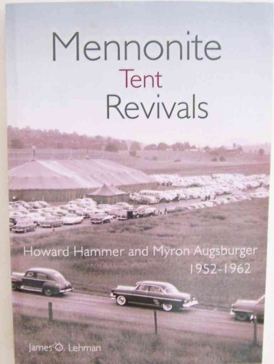 Mennonite tent revivals : Howard Hammer and Myron Augsburger, 1952-1962 / by James O. Lehman.