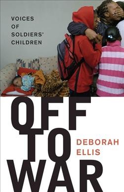 Off to war [book] : voices of soldiers' children / Deborah Ellis.