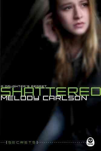 Shattered : a daughter's regret / Melody Carlson.