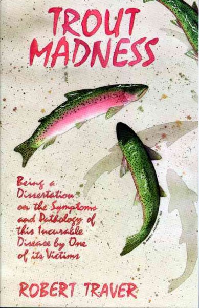 Trout madness : being a dissertation on the symptoms and pathology of this incurable disease by one of its victims / Robert Traver.