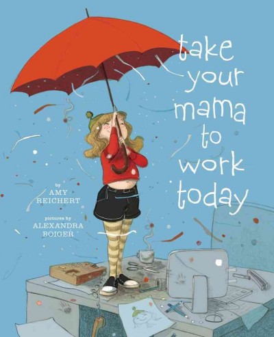 Take your mama to work today / by Amy Reichert ; pictures by Alexandra Boiger.