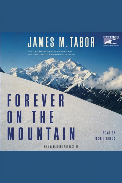 Forever on the mountain [electronic resource] : the truth behind one of the most controversial, mysterious, and tragic disasters in mountaineering history / James M. Tabor.