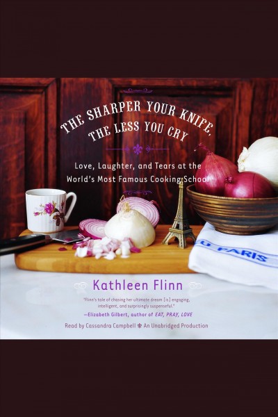 The sharper your knife, the less you cry [electronic resource] : love, laughter, and tears at the world's most famous cooking school] / Kathleen Flinn.
