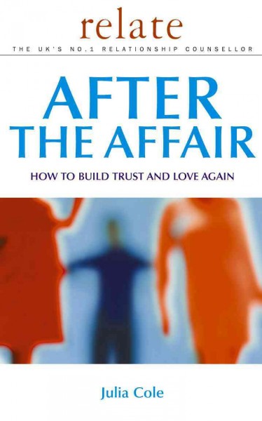 After the affair [electronic resource] : how to build trust and love again / Julia Cole with Relate.