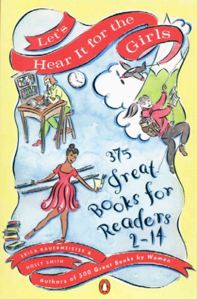 Let's hear it for the girls [electronic resource] : 375 great books for readers 2-14 / Erica Bauermeister and Holly Smith.