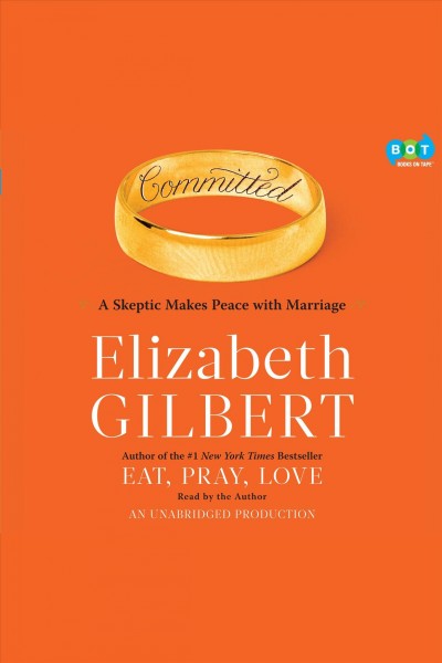 Committed [electronic resource] : [a skeptic makes peace with marriage] / by Elizabeth Gilbert.