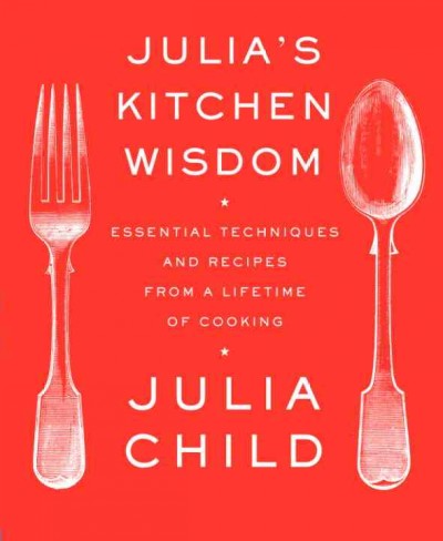 Julia's kitchen wisdom [electronic resource] : essential techniques and recipes from a lifetime of cooking / by Julia Child with David Nussbaum.