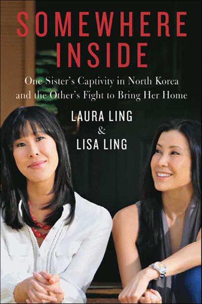 Somewhere inside [electronic resource] : one sister's captivity in North Korea and the other's fight to bring her home / Laura Ling and Lisa Ling.