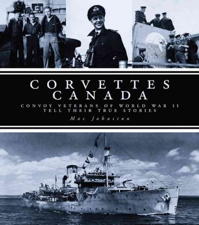 Corvettes Canada [electronic resource] : convoy veterans of WWII tell their true stories / Mac Johnston.