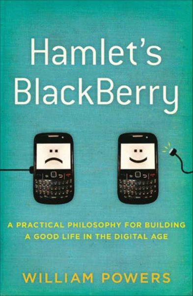 Hamlet's Blackberry [electronic resource] : a practical philosophy for building a good life in the digital age / William Powers.