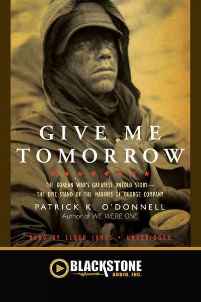 Give me tomorrow [electronic resource] : the Korean war's greatest untold story--the epic stand of the marines of George company / Patrick K. O'Donnell.
