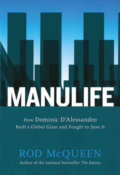 Manulife [electronic resource] : how Dominic D'Alessandro built a global giant and fought to save it / Rod McQueen.