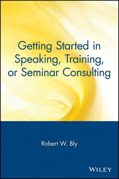 Getting started in speaking, training, or seminar consulting [electronic resource] / Robert W. Bly.