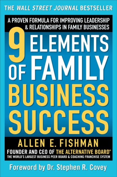 9 elements of family business success [electronic resource] : a proven formula for improving leadership & relationships in family businesses / by Allen E. Fishman.