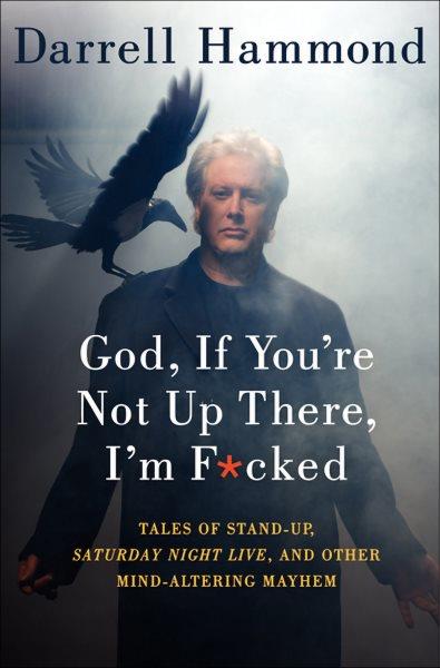 God, if you're not up there, I'm f*cked [electronic resource] : tales of stand-up, Saturday Night Live, and other mind-altering mayhem / Darrell Hammond.