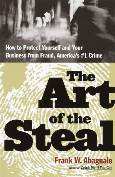 The art of the steal [electronic resource] : how to protect yourself and your business from fraud--America's #1 crime / Frank Abagnale.