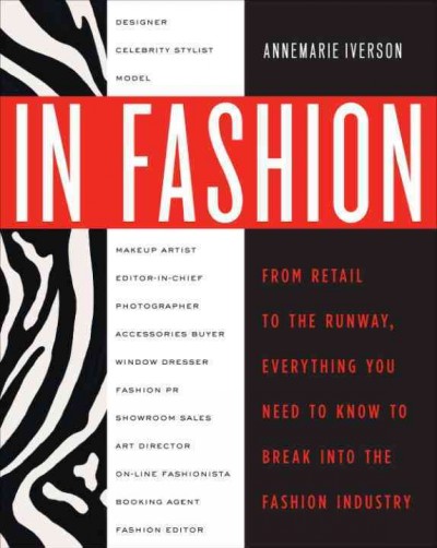 In fashion [electronic resource] : from runway to retail, everything you need to know to break into the fashion industry / Annemarie Iverson.
