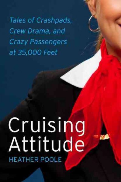 Cruising attitude : tales of crashpads, crew drama, and crazy passengers at 35,000 feet / Heather Poole.