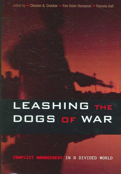 Leashing the dogs of war : conflict management in a divided world / Chester A. Crocker, Fen Osler Hampson, and Pamela Aall, editors.