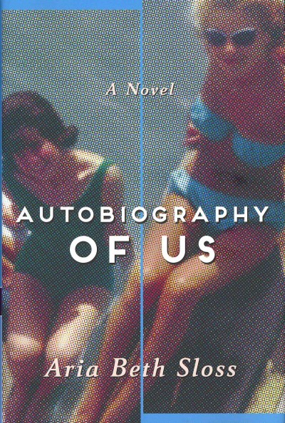 Autobiography of us : a novel / Aria Beth Sloss.