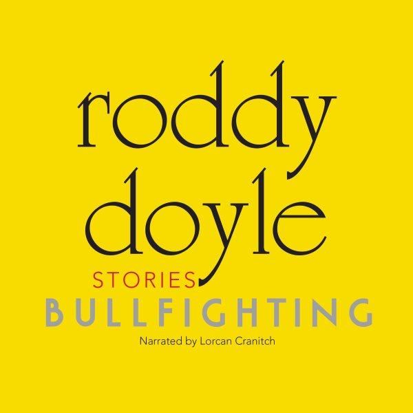 Bullfighting [electronic resource] : stories / Roddy Doyle.