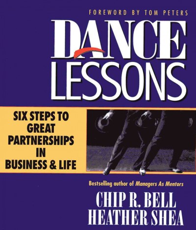 Dance lessons [electronic resource] : six steps to great partnership in business & life / Chip R. Bell, Heather Shea ; foreward by Tom Peters.