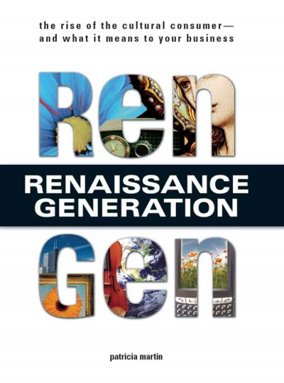 RenGen [electronic resource] : renaissance generation : the rise of the cultural consumer, and what it means to your business / Patricia Martin.