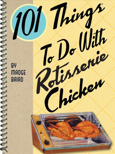 101 things to do with rotisserie chicken [electronic resource] / Madge Baird.