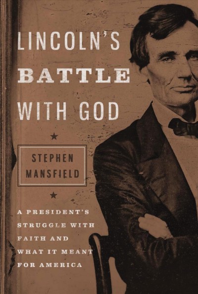 Lincoln's battle with God [electronic resource] : a president's struggle with faith and what it meant for America / Stephen Mansfield.