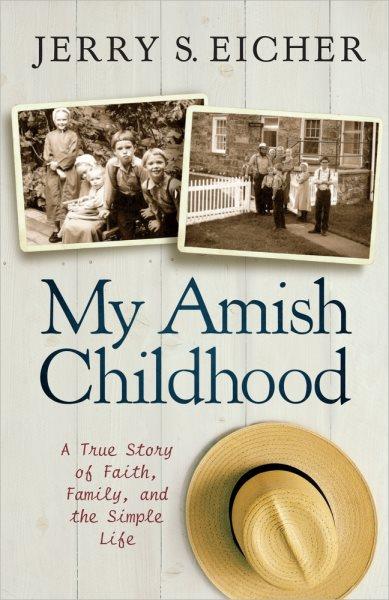 My Amish childhood : [a true story of faith, family, and the simple life] / Jerry S. Eicher.