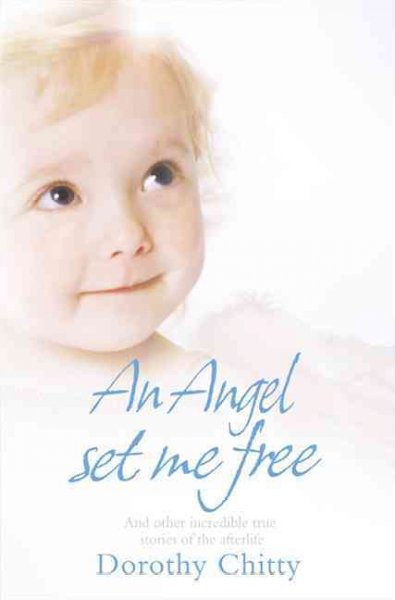 An angel set me free : and other incredible true stories of the afterlife / Dorothy Chitty.