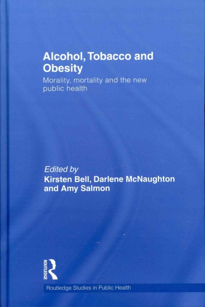 Alcohol, tobacco and obesity : morality, mortality, and the new public health / edited by Kirsten Bell, Darlene McNaughton and Amy Salmon.